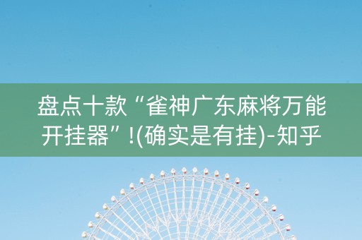 盘点十款“雀神广东麻将万能开挂器”!(确实是有挂)-知乎