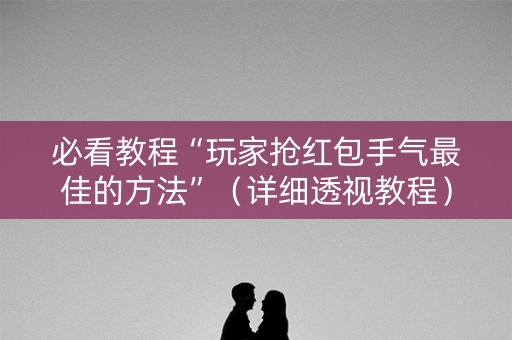 必看教程“玩家抢红包手气最佳的方法”（详细透视教程）-哔哩哔哩
