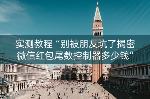 实测教程“别被朋友坑了揭密微信红包尾数控制器多少钱”（详细透视教程）-哔哩哔哩