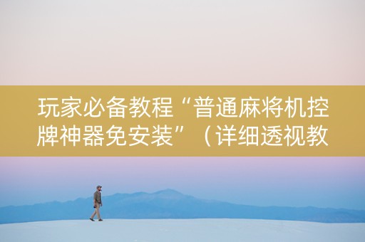 玩家必备教程“普通麻将机控牌神器免安装”（详细透视教程）-哔哩哔哩