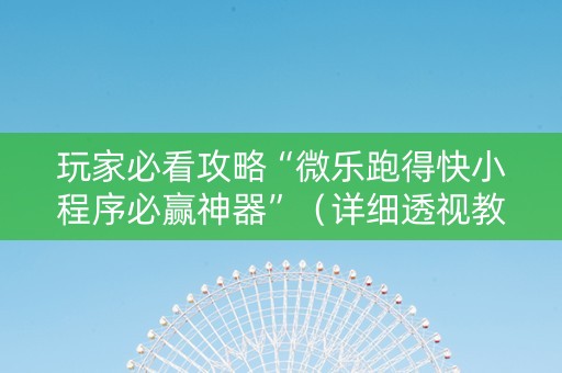 玩家必看攻略“微乐跑得快小程序必赢神器”（详细透视教程）-哔哩哔哩