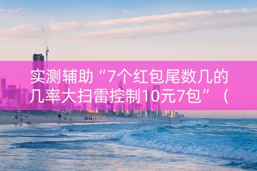 实测辅助“7个红包尾数几的几率大扫雷控制10元7包”（详细透视教程）-哔哩哔哩