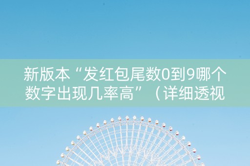 新版本“发红包尾数0到9哪个数字出现几率高”（详细透视教程）-哔哩哔哩