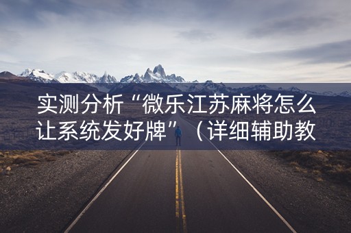 实测分析“微乐江苏麻将怎么让系统发好牌”（详细辅助教程）-哔哩哔哩