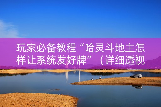 玩家必备教程“哈灵斗地主怎样让系统发好牌”（详细透视教程）-哔哩哔哩