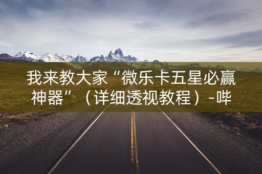 我来教大家“微乐卡五星必赢神器”（详细透视教程）-哔哩哔哩