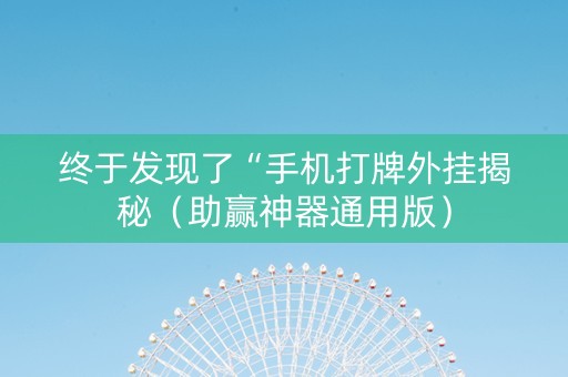 终于发现了“手机打牌外挂揭秘（助赢神器通用版）