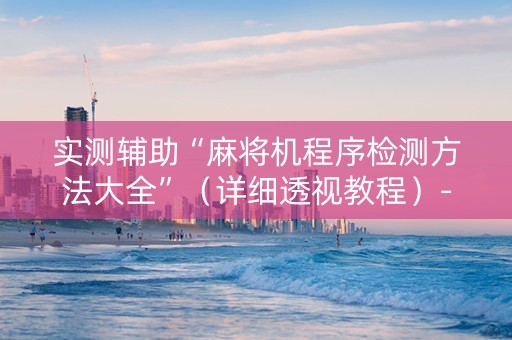 实测辅助“麻将机程序检测方法大全”（详细透视教程）-哔哩哔哩