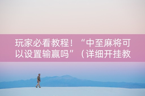 玩家必看教程！“中至麻将可以设置输赢吗”（详细开挂教程）-哔哩哔哩