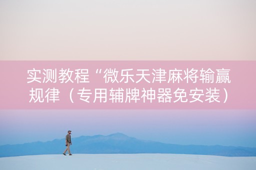 实测教程“微乐天津麻将输赢规律（专用辅牌神器免安装）