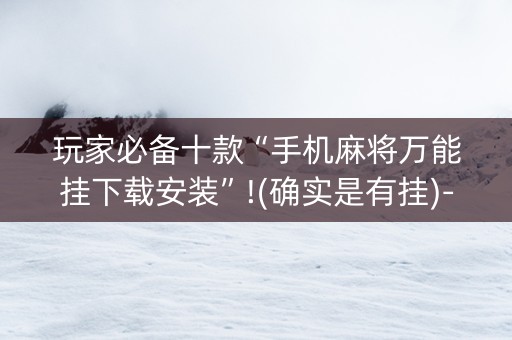 玩家必备十款“手机麻将万能挂下载安装”!(确实是有挂)-知乎
