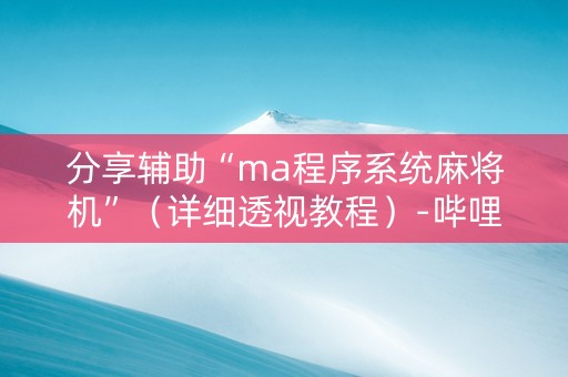 分享辅助“ma程序系统麻将机”（详细透视教程）-哔哩哔哩