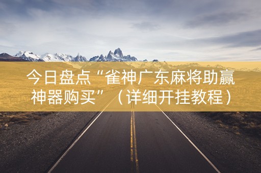 今日盘点“雀神广东麻将助赢神器购买”（详细开挂教程）-哔哩哔哩
