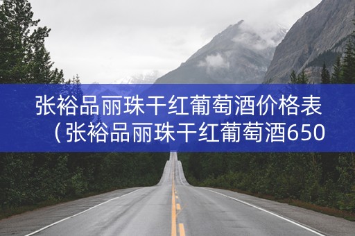 张裕品丽珠干红葡萄酒价格表（张裕品丽珠干红葡萄酒650ml价格）