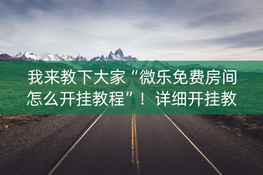 我来教下大家“微乐免费房间怎么开挂教程”！详细开挂教程（确实真的有挂)-知乎