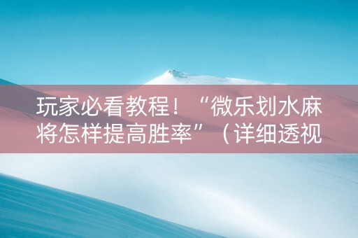 玩家必看教程！“微乐划水麻将怎样提高胜率”（详细透视教程）-哔哩哔哩