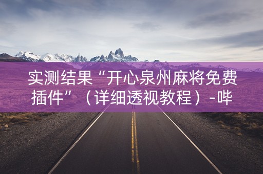 实测结果“开心泉州麻将免费插件”（详细透视教程）-哔哩哔哩