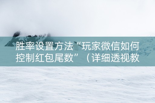 胜率设置方法“玩家微信如何控制红包尾数”（详细透视教程）-哔哩哔哩