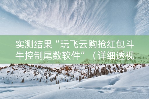 实测结果“玩飞云购抢红包斗牛控制尾数软件”（详细透视教程）-哔哩哔哩