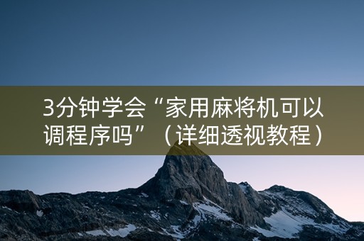 3分钟学会“家用麻将机可以调程序吗”（详细透视教程）-哔哩哔哩