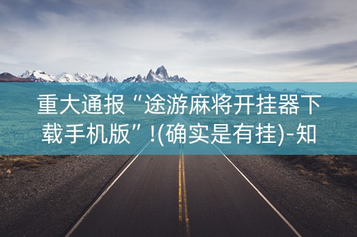 重大通报“途游麻将开挂器下载手机版”!(确实是有挂)-知乎