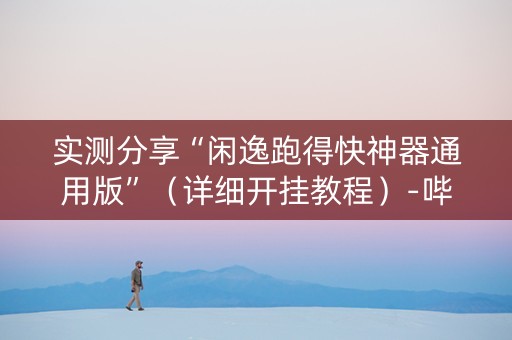 实测分享“闲逸跑得快神器通用版”（详细开挂教程）-哔哩哔哩
