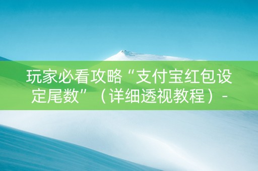 玩家必看攻略“支付宝红包设定尾数”（详细透视教程）-哔哩哔哩