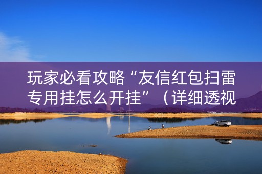 玩家必看攻略“友信红包扫雷专用挂怎么开挂”（详细透视教程）-哔哩哔哩