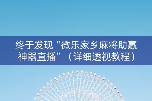 终于发现“微乐家乡麻将助赢神器直播”（详细透视教程）-哔哩哔哩