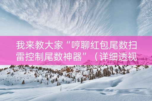 我来教大家“哼聊红包尾数扫雷控制尾数神器”（详细透视教程）-哔哩哔哩
