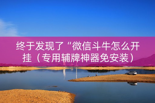 终于发现了“微信斗牛怎么开挂（专用辅牌神器免安装）