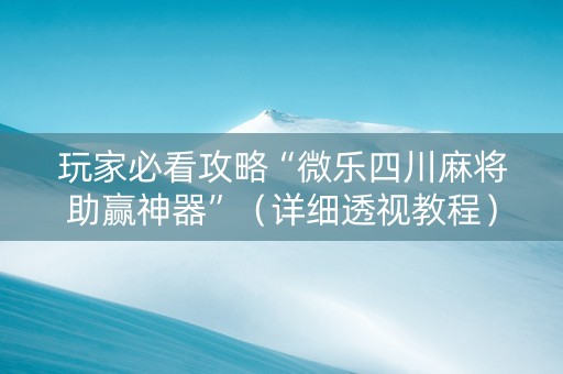 玩家必看攻略“微乐四川麻将助赢神器”（详细透视教程）-哔哩哔哩