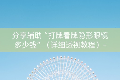 分享辅助“打牌看牌隐形眼镜多少钱”（详细透视教程）-哔哩哔哩