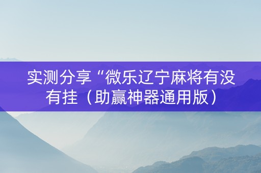 实测分享“微乐辽宁麻将有没有挂（助赢神器通用版）