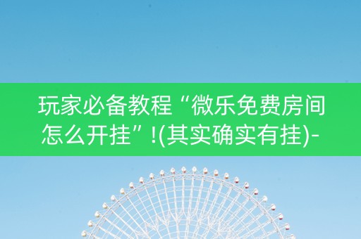 玩家必备教程“微乐免费房间怎么开挂”!(其实确实有挂)-知乎