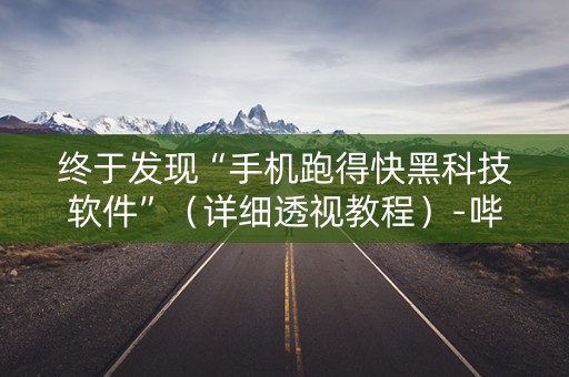 终于发现“手机跑得快黑科技软件”（详细透视教程）-哔哩哔哩