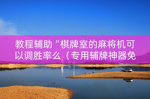 教程辅助“棋牌室的麻将机可以调胜率么（专用辅牌神器免安装）