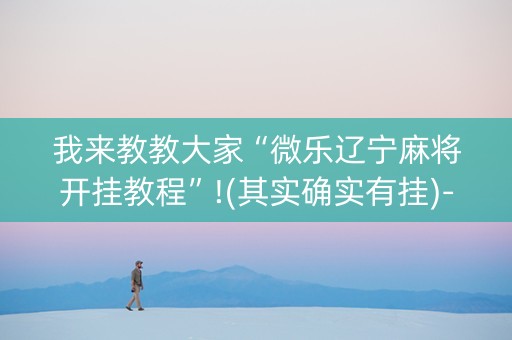 我来教教大家“微乐辽宁麻将开挂教程”!(其实确实有挂)-知乎