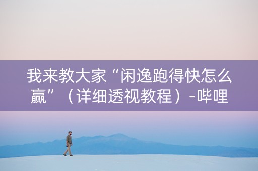 我来教大家“闲逸跑得快怎么赢”（详细透视教程）-哔哩哔哩