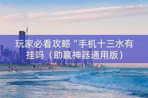 玩家必看攻略“手机十三水有挂吗（助赢神器通用版）