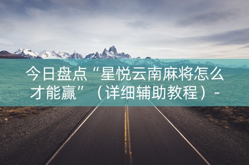 今日盘点“星悦云南麻将怎么才能赢”（详细辅助教程）-哔哩哔哩