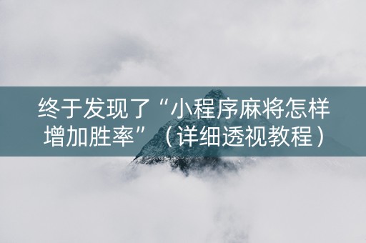 终于发现了“小程序麻将怎样增加胜率”（详细透视教程）-哔哩哔哩