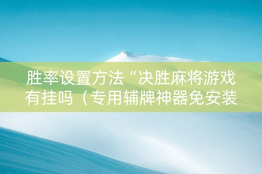 胜率设置方法“决胜麻将游戏有挂吗（专用辅牌神器免安装）