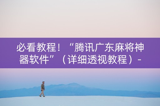 必看教程！“腾讯广东麻将神器软件”（详细透视教程）-哔哩哔哩