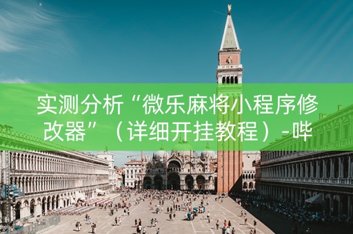 实测分析“微乐麻将小程序修改器”（详细开挂教程）-哔哩哔哩