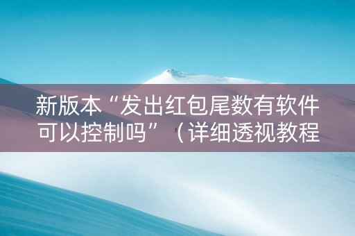 新版本“发出红包尾数有软件可以控制吗”（详细透视教程）-哔哩哔哩