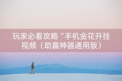 玩家必看攻略“手机金花开挂视频（助赢神器通用版）