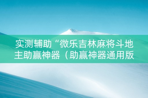 实测辅助“微乐吉林麻将斗地主助赢神器（助赢神器通用版）