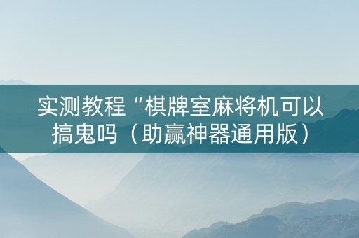 实测教程“棋牌室麻将机可以搞鬼吗（助赢神器通用版）