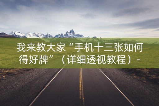 我来教大家“手机十三张如何得好牌”（详细透视教程）-哔哩哔哩